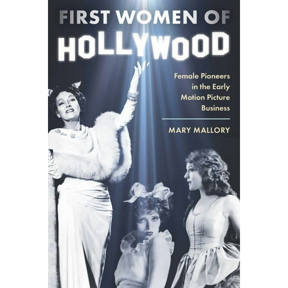 First Women of Hollywood: Female Pioneers in the Early Motion Picture Business, (Hardcover)