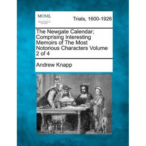 The Newgate Calendar; Comprising Interesting Memoirs of the Most Notorious Characters Volume 2 of 4