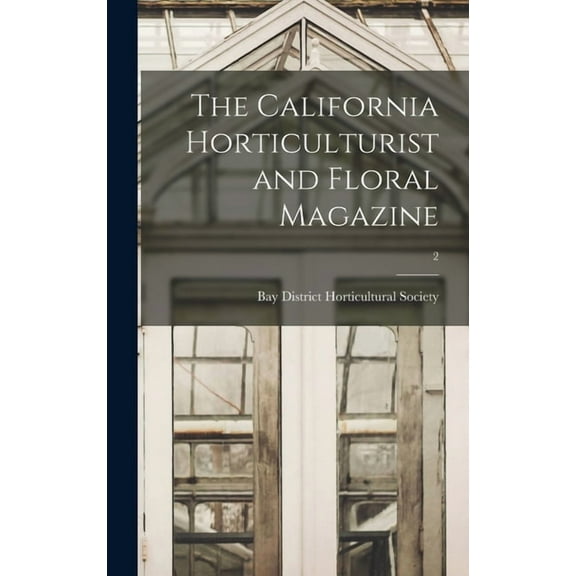 The California Horticulturist and Floral Magazine; 2 Hardcover 1013489799 9781013489792 Bay District Horticultural Society