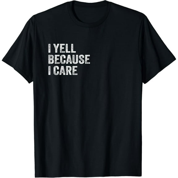 I Yell Because I Care T-Shirt