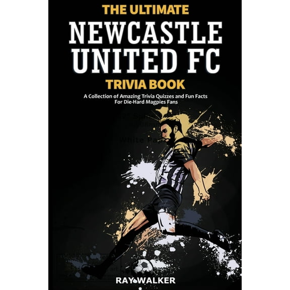 The Ultimate Newcastle United Trivia Book: A Collection of Amazing Trivia Quizzes and Fun Facts for Die-Hard Magpies Fan, (Paperback)