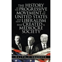 History of the Progressive Movement in the United States and How Liberalism Has Created a Mediocre Society