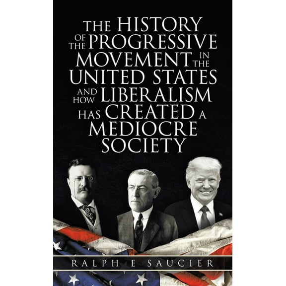 History of the Progressive Movement in the United States and How Liberalism Has Created a Mediocre Society