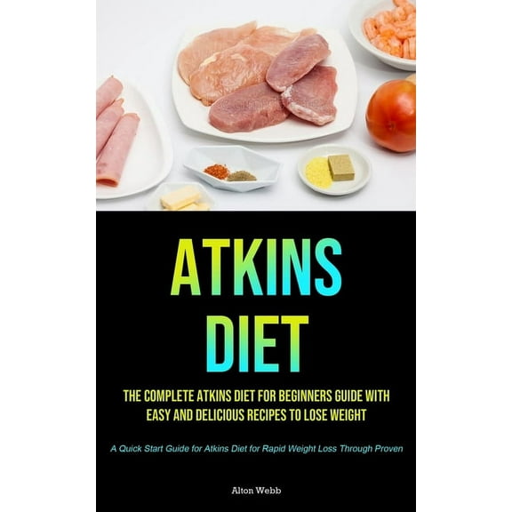 Atkins Diet: The complete Atkins Diet for beginners guide with easy and delicious recipes to lose weight (A Quick Start , (Paperback)