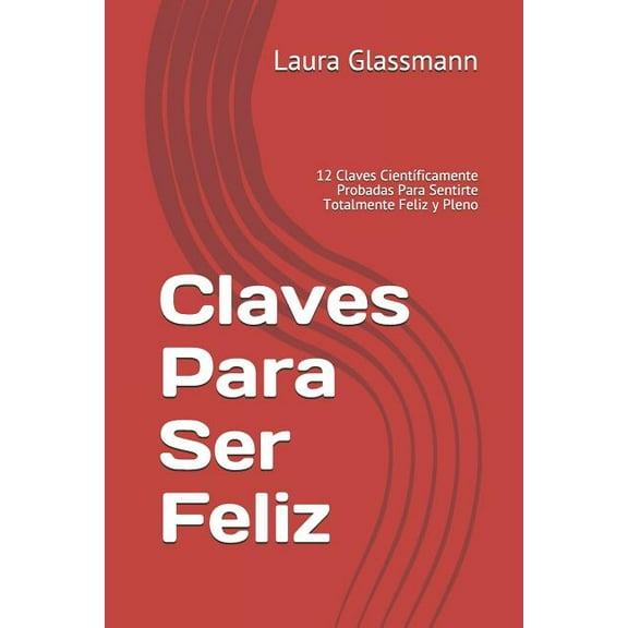 Primera EdiciÃ³n Claves Para Ser Feliz: 12 Claves CientÃ­ficamente Probadas Para Sentirte Totalmente Feliz Y Pleno, Book 1, (Paperback)