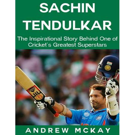 Sachin Tendulkar: The Inspirational Story Behind One of Cricket's Greatest Superstars -
