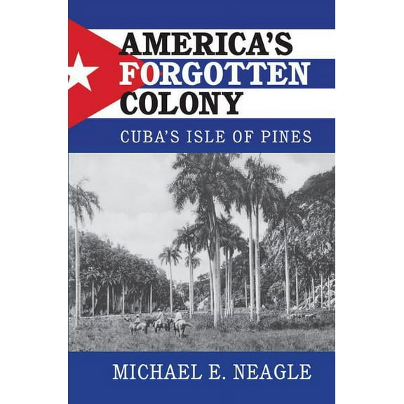 Cambridge Studies in Us Foreign Relation America's Forgotten Colony: Cuba's Isle of Pines, (Paperback)