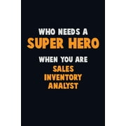 Who Need A SUPER HERO, When You Are Sales Inventory Analyst : 6X9 Career Pride 120 pages Writing Notebooks (Paperback)