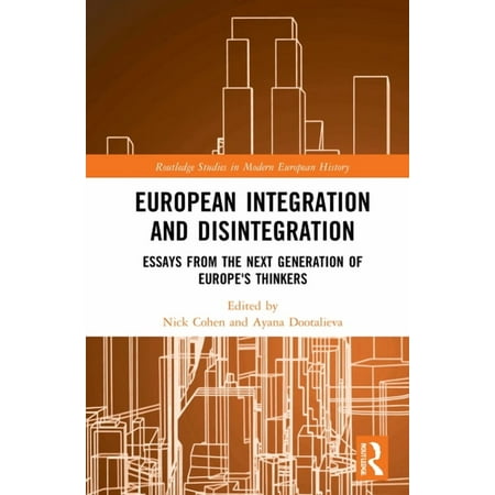 Routledge Studies in Modern European His European Integration and Disintegration: Essays from the Next Generation of Europe s Thinkers (Hardcover)