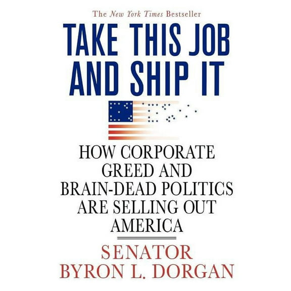 Take This Job and Ship It: How Corporate Greed and Brain-Dead Politics Are Selling Out America, (Paperback)