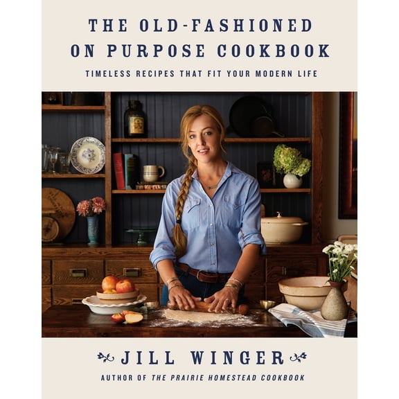 The Old-Fashioned on Purpose Cookbook: Timeless Recipes That Fit Your Modern Life, (Hardcover)