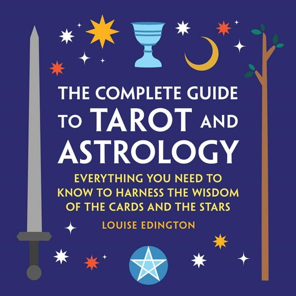 The Complete Guide to Tarot and Astrology : Everything You Need to Know to Harness the Wisdom of the Cards and the Stars (Hardcover)