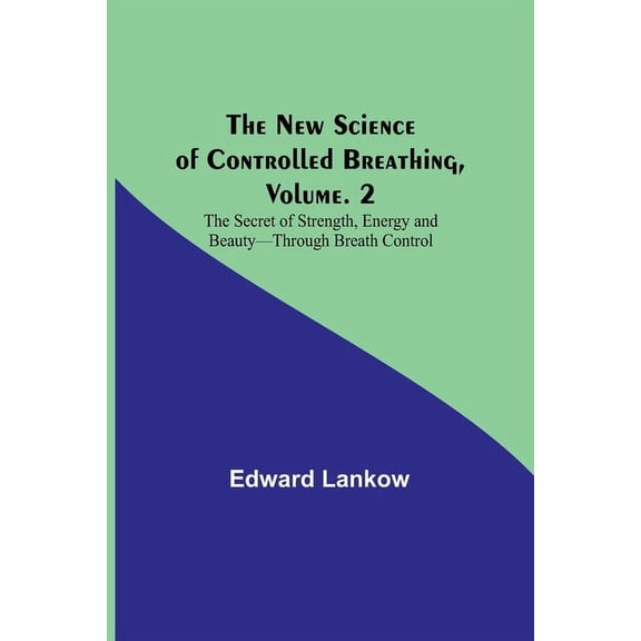 The New Science of Controlled Breathing, Vol. 2; The Secret of Strength, Energy and Beauty-Through Breath Control, (Paperback)