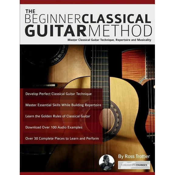 The Beginner Classical Guitar Method: Master classical guitar technique, repertoire and musicality, (Paperback)