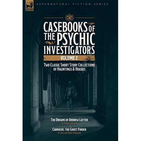 Casebooks of the Psychic Investigators Volume 2 Two Classic Short Story Collections of Hauntings and Hoaxes: The Dreams (Hardcover)
