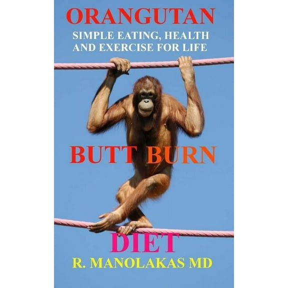 Orangutan Butt-Burn Diet: Simple Eating, Health, and Exercise for Life Paperback