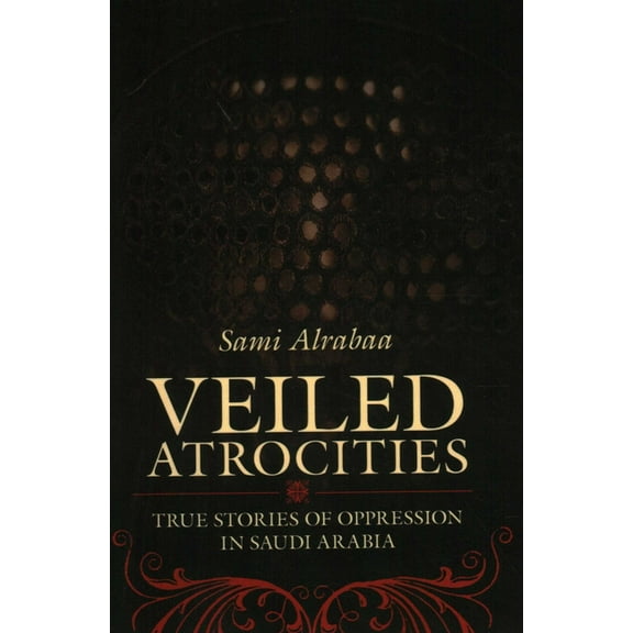 Veiled Atrocities: True Stories of Oppression in Saudi Arabia, (Paperback)