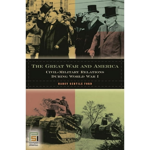 In War and in Peace: U.S. Civil-Military The Great War and America: Civil-Military Relations During World War I, (Hardcover)