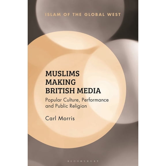 Islam of the Global West Muslims Making British Media: Popular Culture, Performance and Public Religion, (Hardcover)
