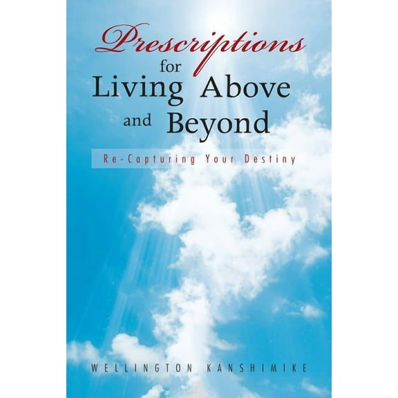 Prescriptions for Living Above and Beyond: Re-Capturing Your Destiny (Paperback)