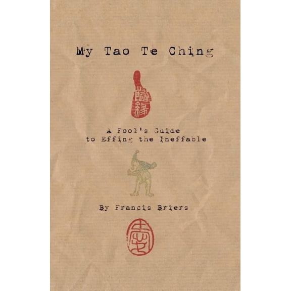 My Tao Te Ching - A Fool's Guide to Effing the Ineffable: Ancient spiritual wisdom translated for modern life, (Paperback)
