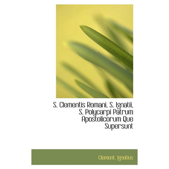 S. Clementis Romani, S. Ignatii, S. Polycarpi Patrum Apostolicorum Que Supersunt (Hardcover)