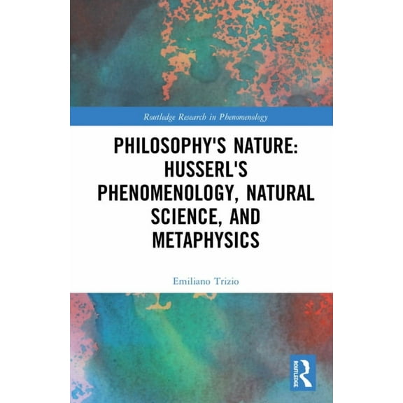 Routledge Research in Phenomenology Philosophy's Nature: Husserl's Phenomenology, Natural Science, and Metaphysics, (Hardcover)