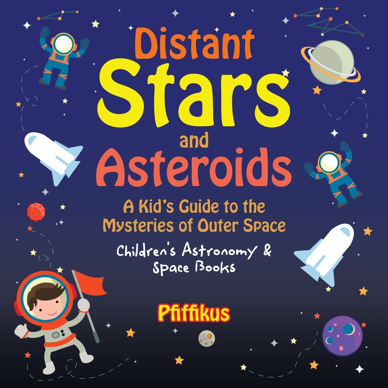 Distant Stars and Asteroids A Kid's Guide to the Mysteries of Outer