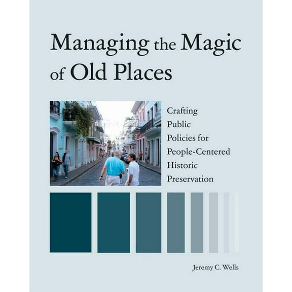 Managing the Magic of Old Places: Crafting Public Policies for People-Centered Historic Preservation, (Paperback)