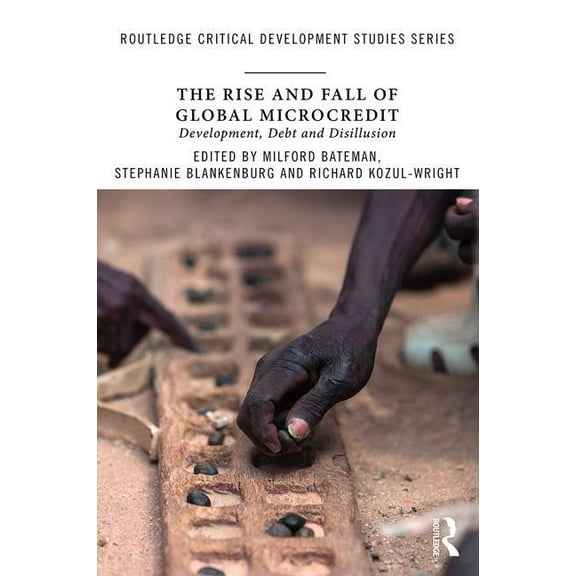 Routledge Critical Development Studies The Rise and Fall of Global Microcredit: Development, debt and disillusion, (Paperback)