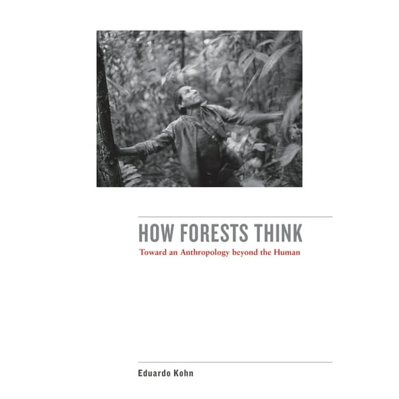 How Forests Think: Toward an Anthropology Beyond the Human, (Paperback)