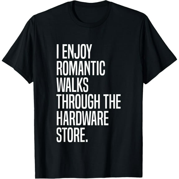 I Enjoy Romantic Walks Through The Hardware Store T-Shirt