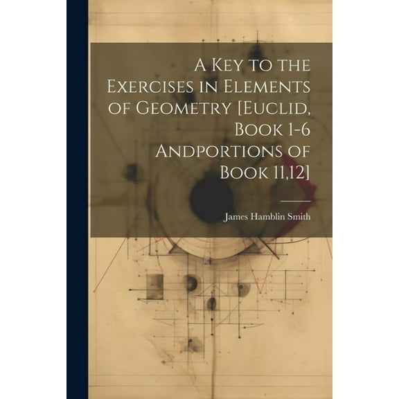 A Key to the Exercises in Elements of Geometry [Euclid, Book 1-6 Andportions of Book 11,12] (Paperback)