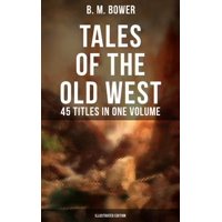 TALES OF THE OLD WEST: B. M. Bower Collection - 45 Titles in One Volume (Illustrated Edition) - eBook