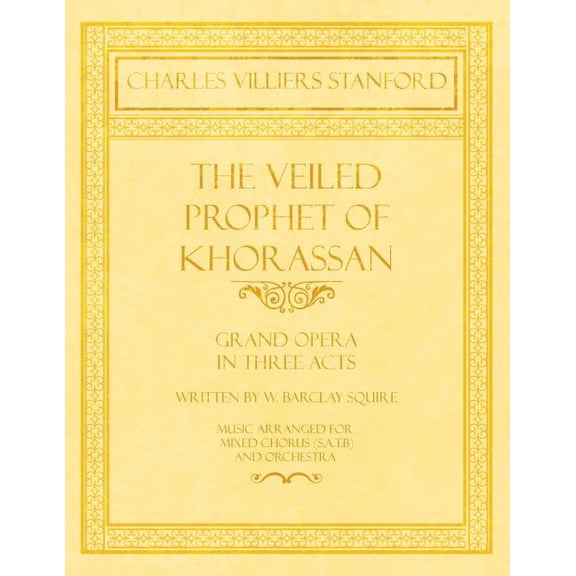 The Veiled Prophet of Khorassan - Grand Opera in Three Acts - Written by W. Barclay Squire - Music Arranged for Mixed Ch, (Paperback)