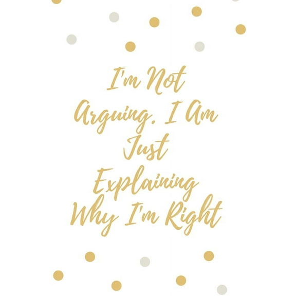 I'm Not Arguing. I Am Just Explaining Why I'm Right (Paperback)