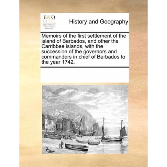 Memoirs of the first settlement of the island of Barbados, and other the Carribbee islands, with the succession of the governors and commanders in chief of Barbados to the year 1742. Paperback See N