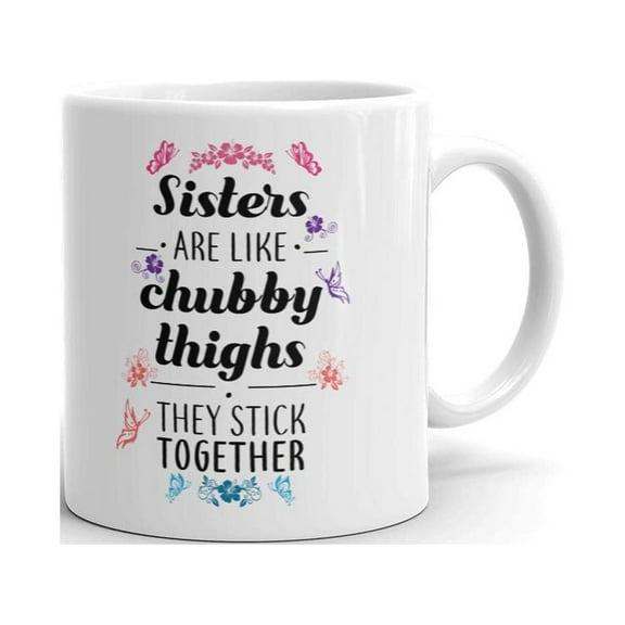 Sisters Are Like Chubby Thighs Funny Coffee Tea Ceramic Mug Office Work Cup Gift 11oz