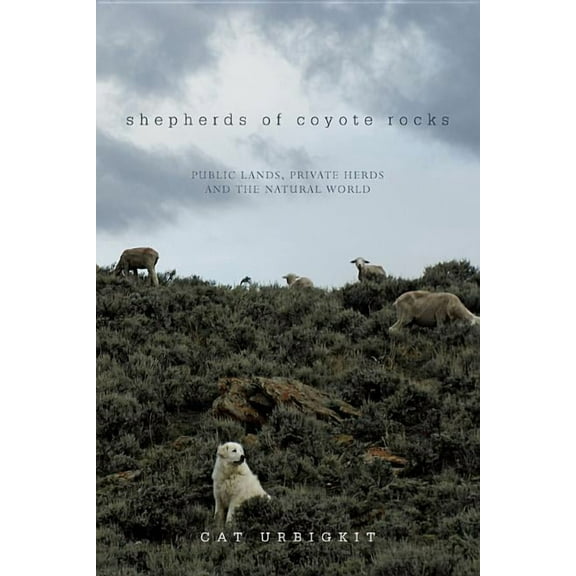Shepherds of Coyote Rocks: Public Lands, Private Herds and the Natural World, (Hardcover)