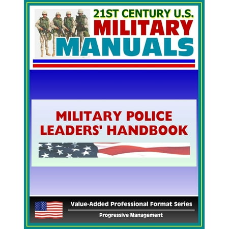 21st Century U.S. Military Manuals: Military Police Leaders' Handbook Field Manual - FM 3-19.4 (Value-Added Professional Format Series) - (Best Us Military Leaders)