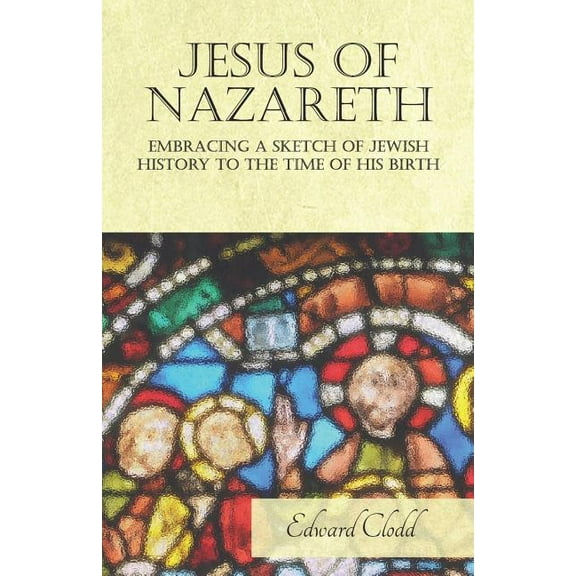 Jesus of Nazareth - Embracing a Sketch of Jewish History to the Time of His Birth (Paperback)