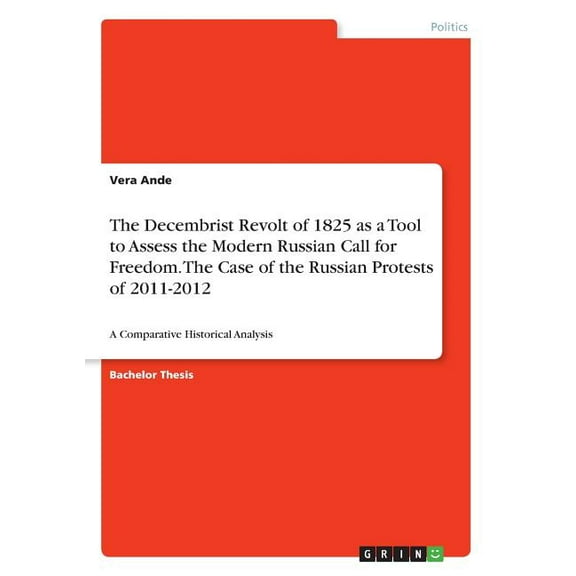 The Decembrist Revolt of 1825 as a Tool to Assess the Modern Russian Call for Freedom. The Case of the Russian Protests of 2011-2012 : A Comparative Historical Analysis (Paperback)
