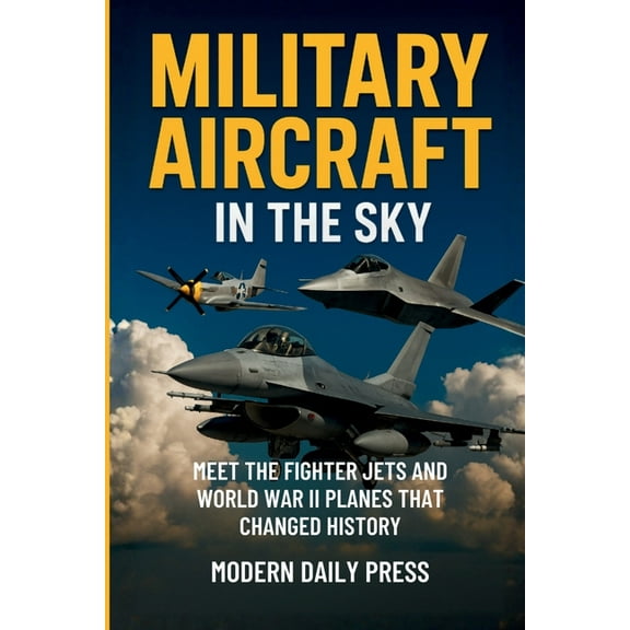 Military Aircrafts in the Sky: Air Combat from World War II Planes to Modern Fighter Jets That Changed History, (Paperback)
