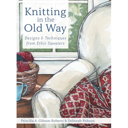 Knitting in the Old Way: Designs and Techniques from Ethnic Sweaters, (Hardcover)