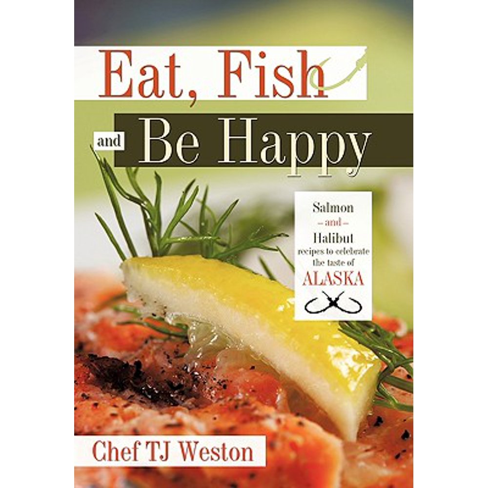 Eat, Fish and Be Happy Salmon and Halibut Recipes to Celebrate the