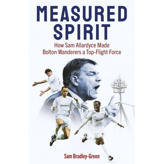Measured Spirit: How Sam Allardyce Made Bolton Wanderers a Top-Flight Force, (Hardcover)