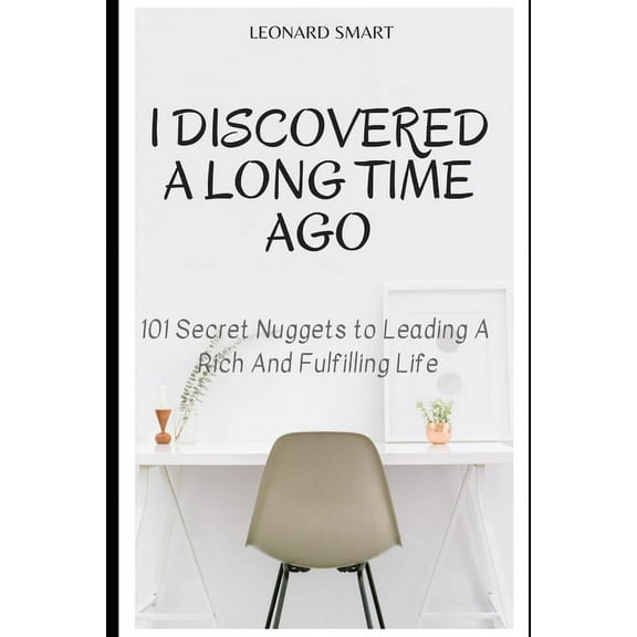 I Discovered A Long Time Ago: 101 Secret Nuggets to Leading A Rich And Fulfilling Life (Paperback)
