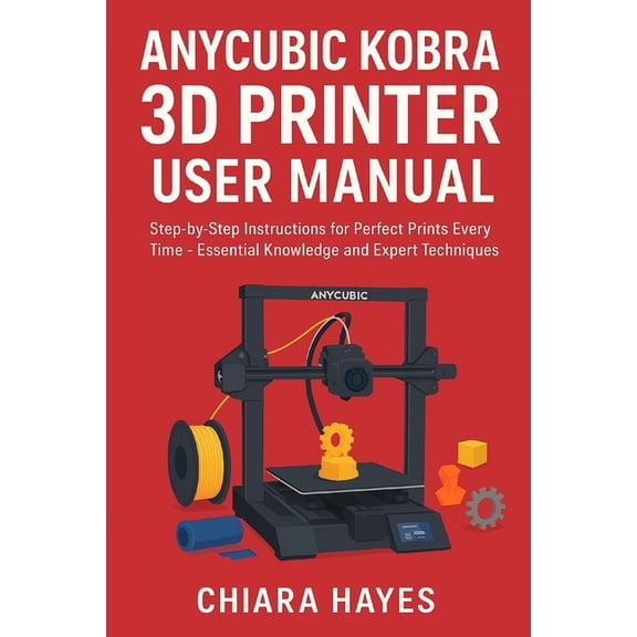 Anycubic Kobra 3D Printer User Manual: Step-by-Step Instructions for Perfect Prints Every Time - Essential Knowledge and, (Paperback)
