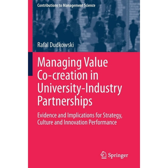 Contributions to Management Science Managing Value Co-Creation in University-Industry Partnerships: Evidence and Implications for Strategy, Culture and Inno, (Paperback)