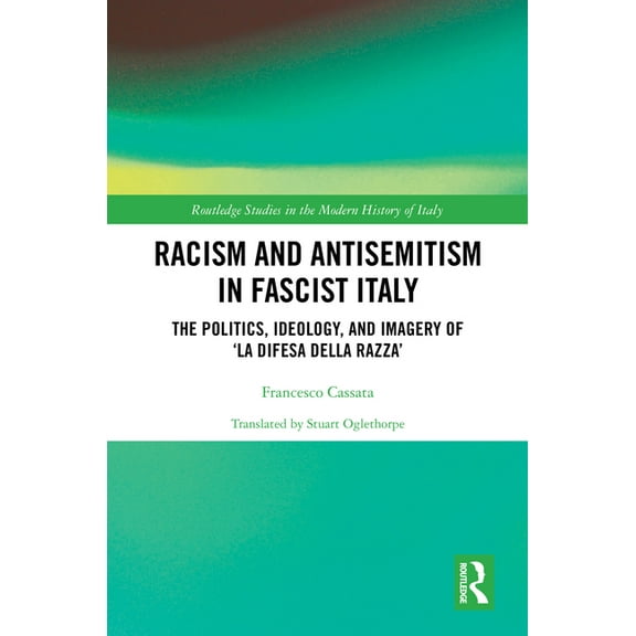Routledge Studies in the Modern History Racism and Antisemitism in Fascist Italy: The Politics, Ideology, and Imagery of 'La Difesa della razza', (Hardcover)